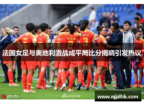 法国女足与奥地利激战成平局比分揭晓引发热议