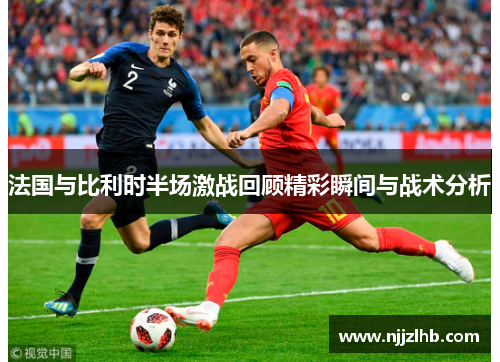 法国与比利时半场激战回顾精彩瞬间与战术分析