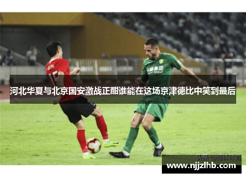 河北华夏与北京国安激战正酣谁能在这场京津德比中笑到最后