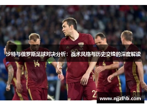 沙特与俄罗斯足球对决分析：战术风格与历史交锋的深度解读