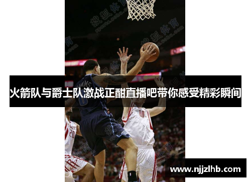 火箭队与爵士队激战正酣直播吧带你感受精彩瞬间