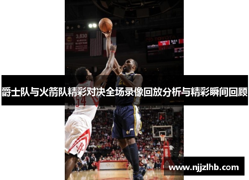 爵士队与火箭队精彩对决全场录像回放分析与精彩瞬间回顾