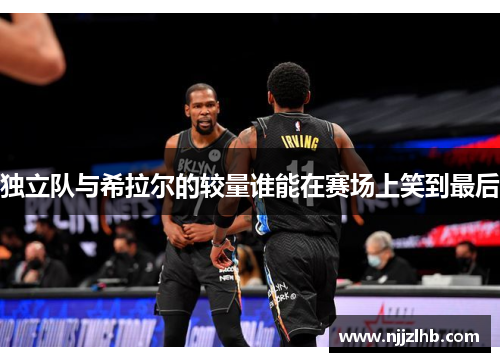 独立队与希拉尔的较量谁能在赛场上笑到最后