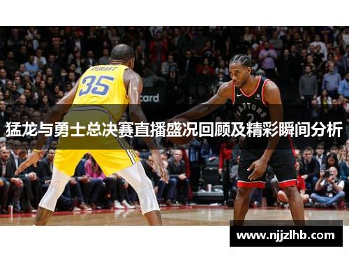 猛龙与勇士总决赛直播盛况回顾及精彩瞬间分析