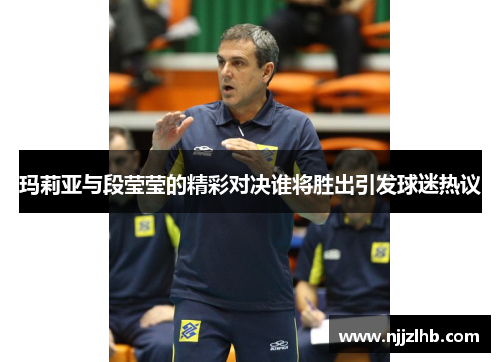 玛莉亚与段莹莹的精彩对决谁将胜出引发球迷热议