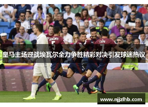 皇马主场迎战埃瓦尔全力争胜精彩对决引发球迷热议