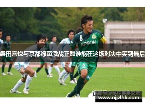 磐田喜悦与京都绿茵激战正酣谁能在这场对决中笑到最后