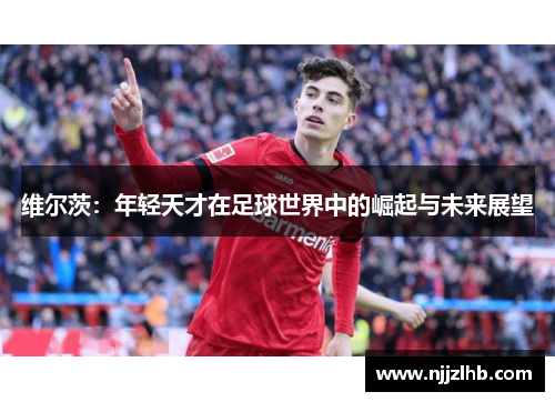 维尔茨：年轻天才在足球世界中的崛起与未来展望