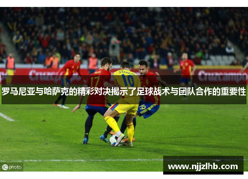 罗马尼亚与哈萨克的精彩对决揭示了足球战术与团队合作的重要性