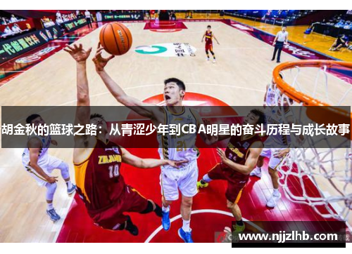 胡金秋的篮球之路：从青涩少年到CBA明星的奋斗历程与成长故事